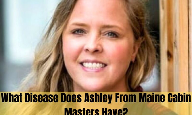 what disease does ashley from maine cabin masters have?